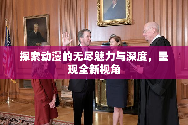 探索动漫的无尽魅力与深度，呈现全新视角