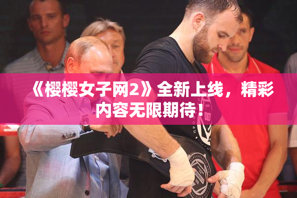 《樱樱女子网2》全新上线，精彩内容无限期待！