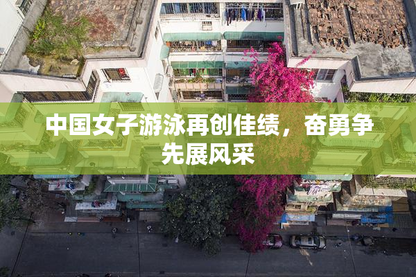 中国女子游泳再创佳绩，奋勇争先展风采