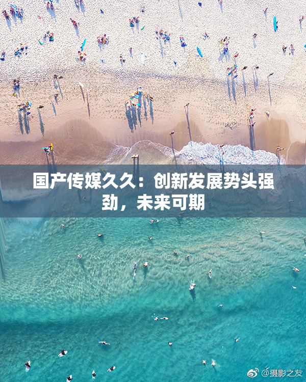 国产传媒久久：创新发展势头强劲，未来可期