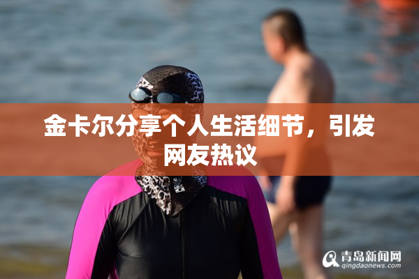 金卡尔分享个人生活细节，引发网友热议