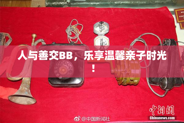 人与善交BB，乐享温馨亲子时光！