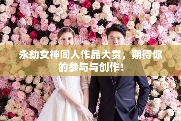 永劫女神同人作品大赏，期待你的参与与创作！
