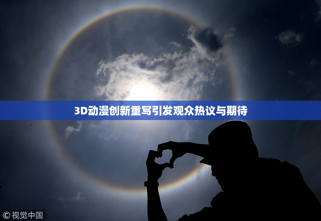 3D动漫创新重写引发观众热议与期待