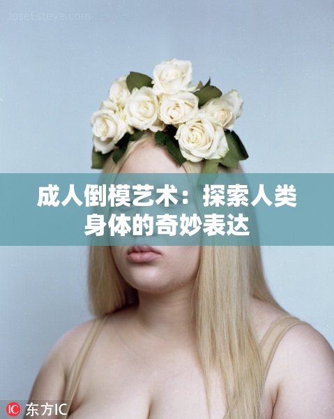 成人倒模艺术：探索人类身体的奇妙表达