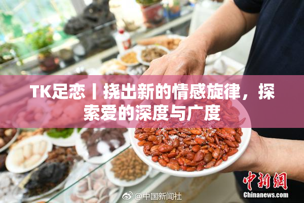 TK足恋丨挠出新的情感旋律，探索爱的深度与广度