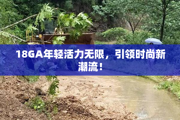 18GA年轻活力无限，引领时尚新潮流！