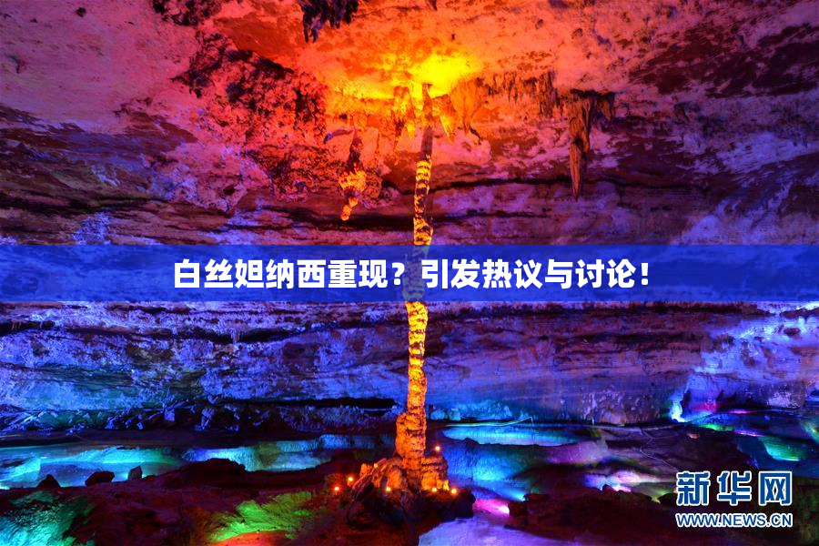 白丝妲纳西重现？引发热议与讨论！