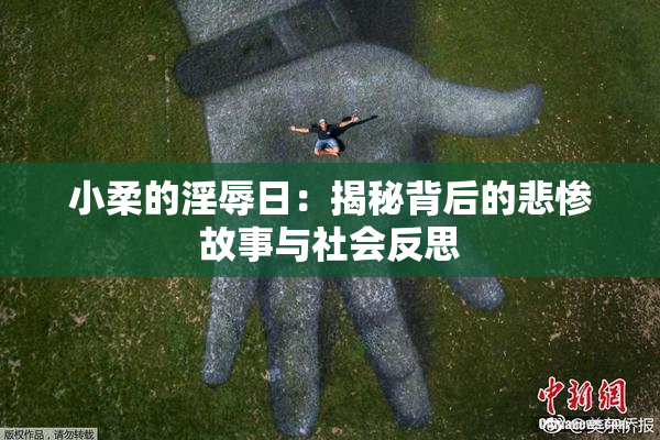 小柔的淫辱日：揭秘背后的悲惨故事与社会反思