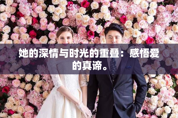 她的深情与时光的重叠：感悟爱的真谛。