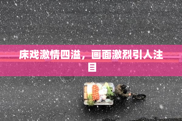 床戏激情四溢，画面激烈引人注目