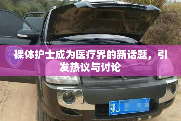 裸体护士成为医疗界的新话题，引发热议与讨论