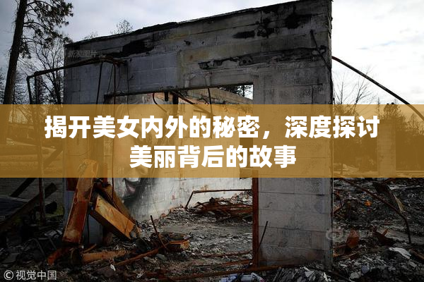 揭开美女内外的秘密，深度探讨美丽背后的故事
