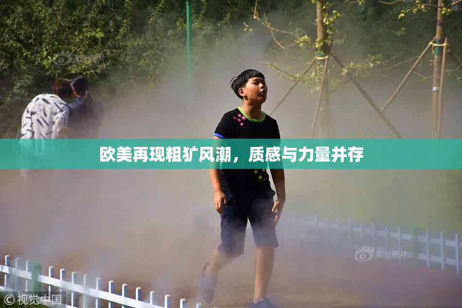 欧美再现粗犷风潮，质感与力量并存