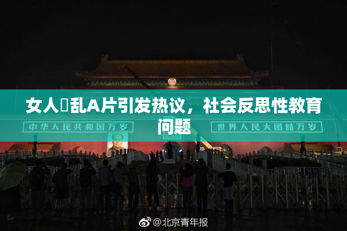 女人婬乱A片引发热议，社会反思性教育问题