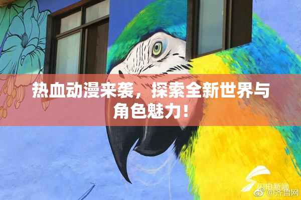 热血动漫来袭，探索全新世界与角色魅力！