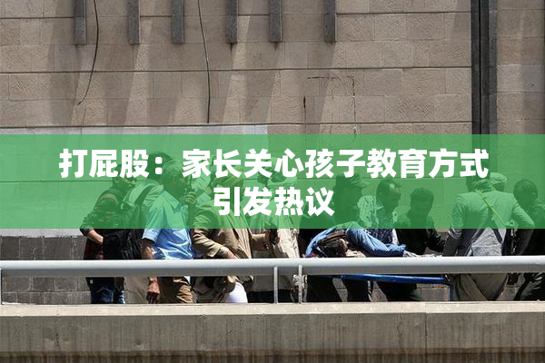 打屁股：家长关心孩子教育方式引发热议
