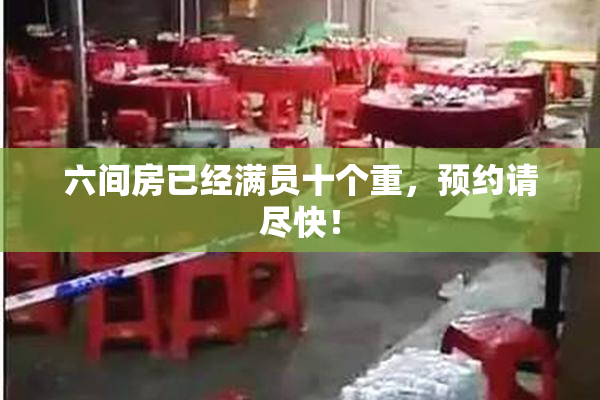 六间房已经满员十个重，预约请尽快！