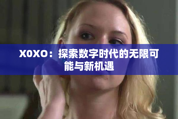 X0XO：探索数字时代的无限可能与新机遇