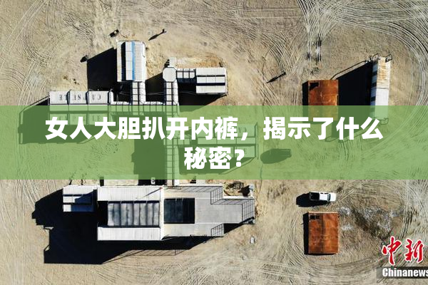 女人大胆扒开内裤，揭示了什么秘密？