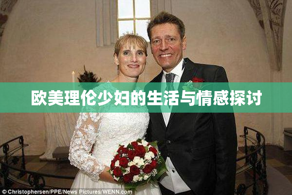 欧美理伦少妇的生活与情感探讨