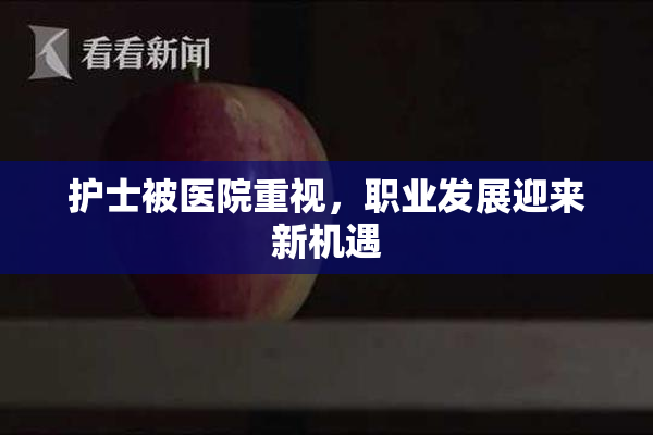 护士被医院重视，职业发展迎来新机遇