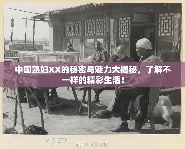 中国熟妇XX的秘密与魅力大揭秘，了解不一样的精彩生活！