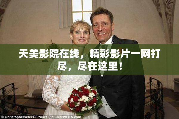 天美影院在线，精彩影片一网打尽，尽在这里！