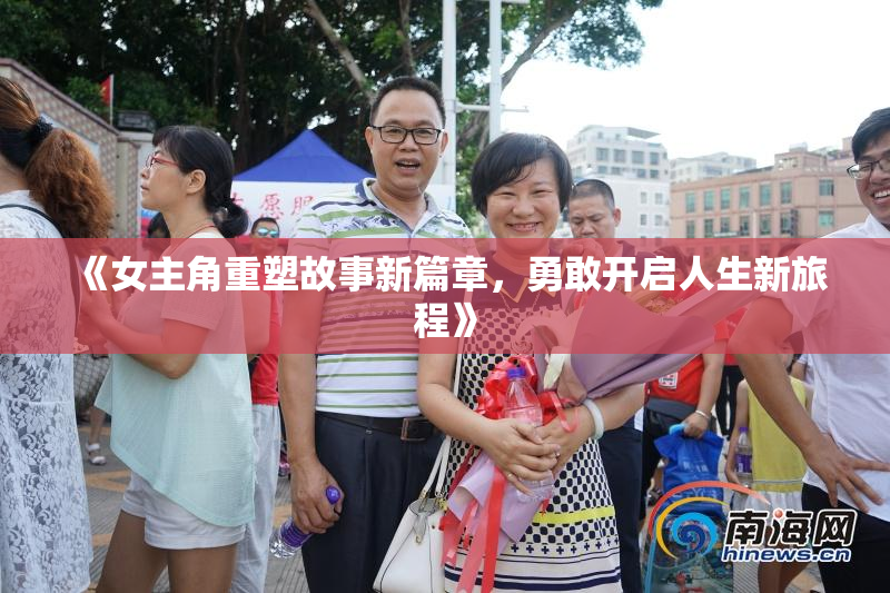 《女主角重塑故事新篇章，勇敢开启人生新旅程》