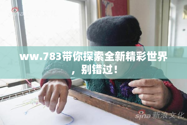 ww.783带你探索全新精彩世界，别错过！