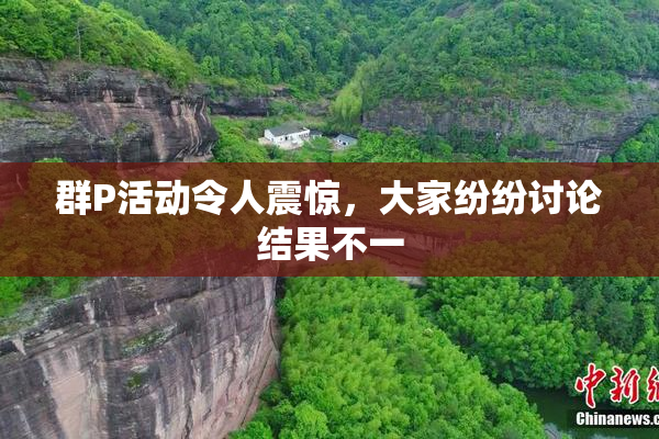 群P活动令人震惊，大家纷纷讨论结果不一