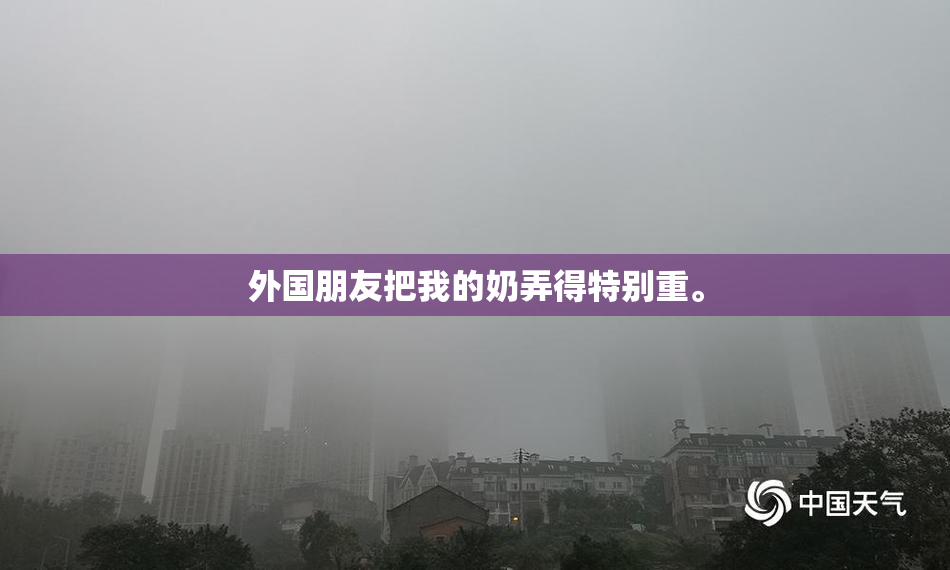 外国朋友把我的奶弄得特别重。