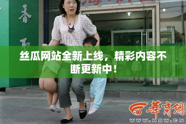 丝瓜网站全新上线，精彩内容不断更新中！