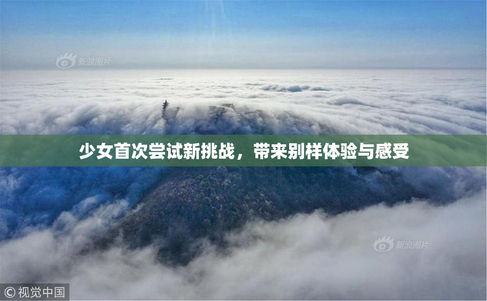 少女首次尝试新挑战，带来别样体验与感受