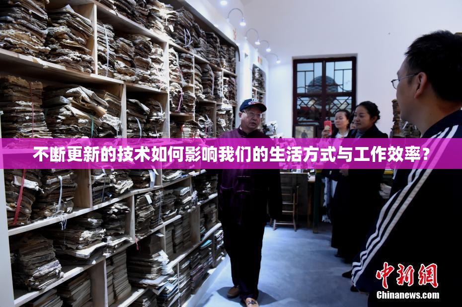 不断更新的技术如何影响我们的生活方式与工作效率？