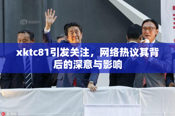 xktc81引发关注，网络热议其背后的深意与影响
