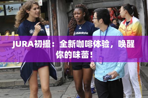 JURA初撮：全新咖啡体验，唤醒你的味蕾！