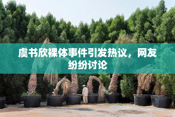虞书欣裸体事件引发热议，网友纷纷讨论