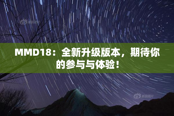 MMD18：全新升级版本，期待你的参与与体验！