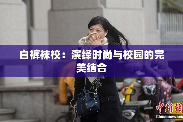 白裤袜校：演绎时尚与校园的完美结合