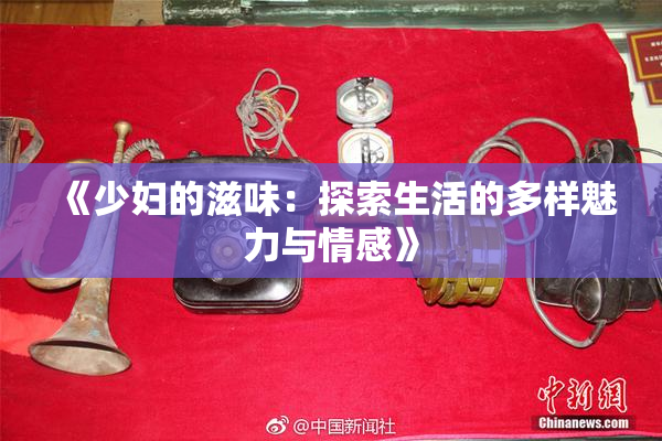 《少妇的滋味：探索生活的多样魅力与情感》