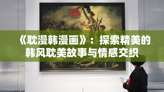《耽漫韩漫画》：探索精美的韩风耽美故事与情感交织