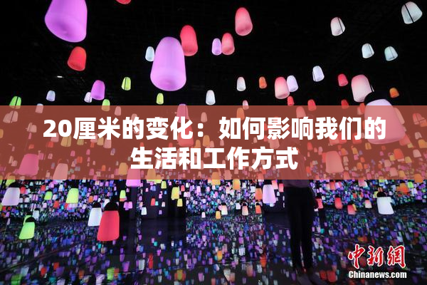 20厘米的变化：如何影响我们的生活和工作方式