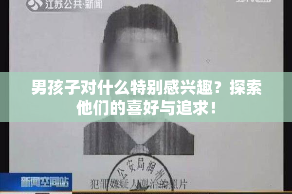 男孩子对什么特别感兴趣？探索他们的喜好与追求！