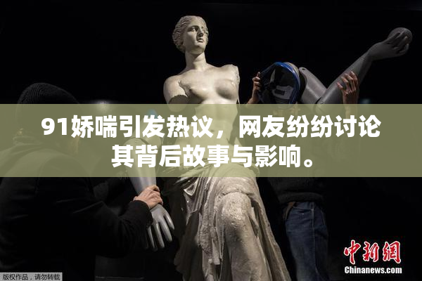 91娇喘引发热议，网友纷纷讨论其背后故事与影响。