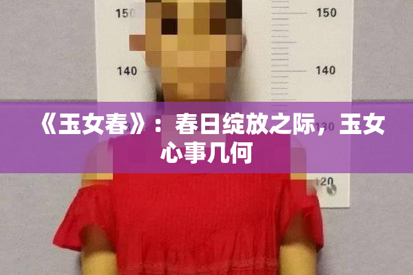 《玉女春》：春日绽放之际，玉女心事几何