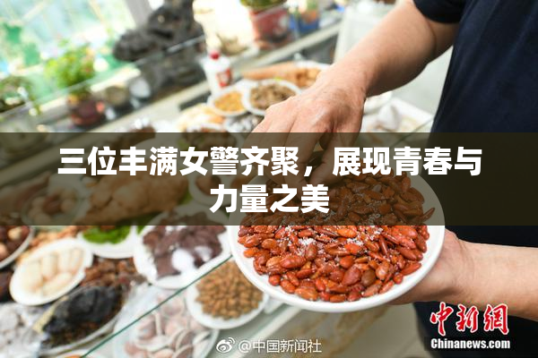 三位丰满女警齐聚，展现青春与力量之美