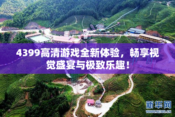 4399高清游戏全新体验，畅享视觉盛宴与极致乐趣！