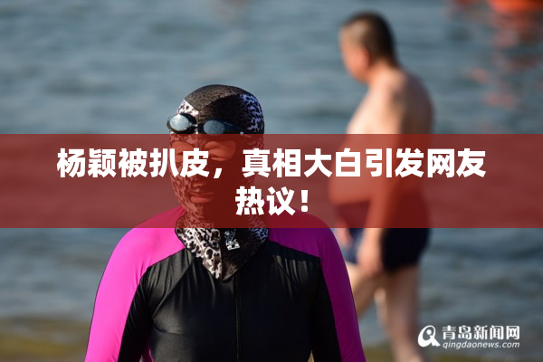 杨颖被扒皮，真相大白引发网友热议！