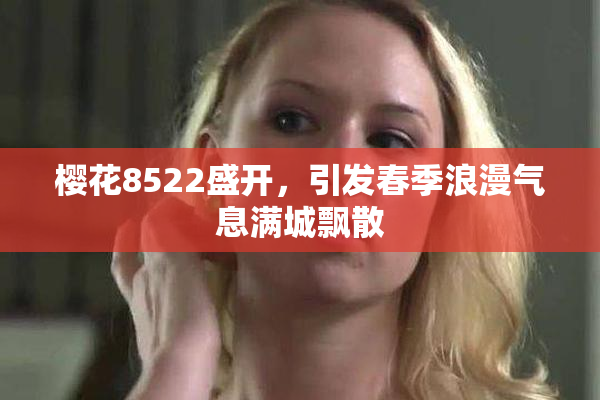 樱花8522盛开，引发春季浪漫气息满城飘散